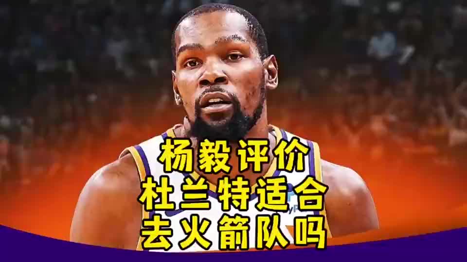 KD适合火箭吗？杨毅曾言：不！杜兰特现在就不行，性价比太低！